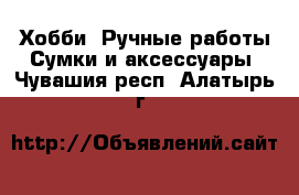 Хобби. Ручные работы Сумки и аксессуары. Чувашия респ.,Алатырь г.